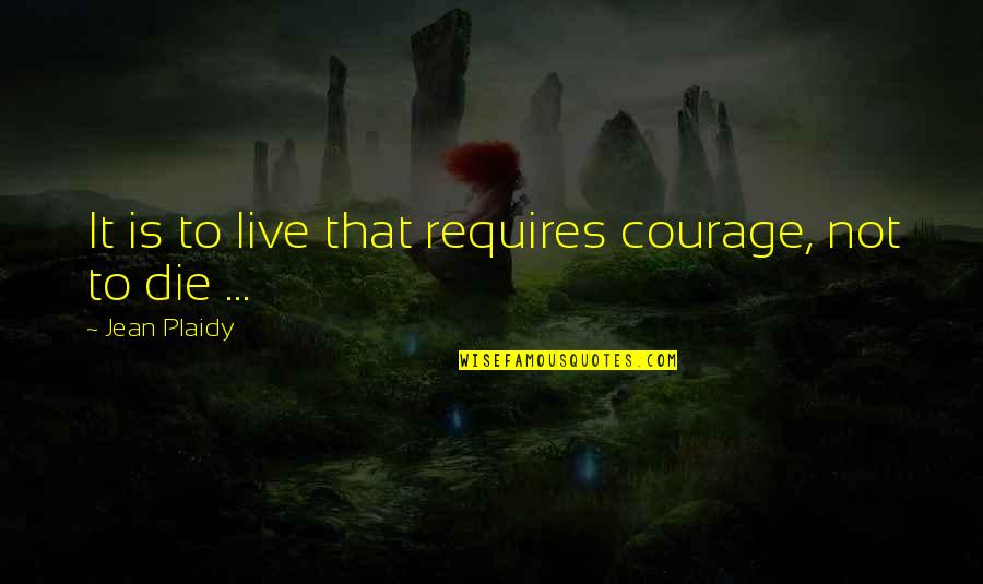 Jean Plaidy Quotes By Jean Plaidy: It is to live that requires courage, not