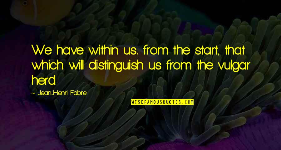 Jean Quotes By Jean-Henri Fabre: We have within us, from the start, that