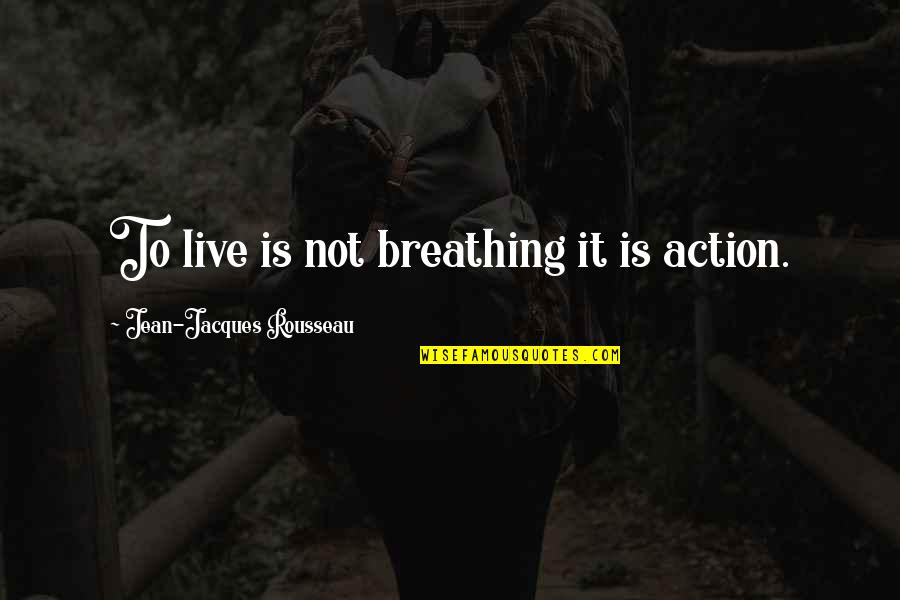 Jean Quotes By Jean-Jacques Rousseau: To live is not breathing it is action.