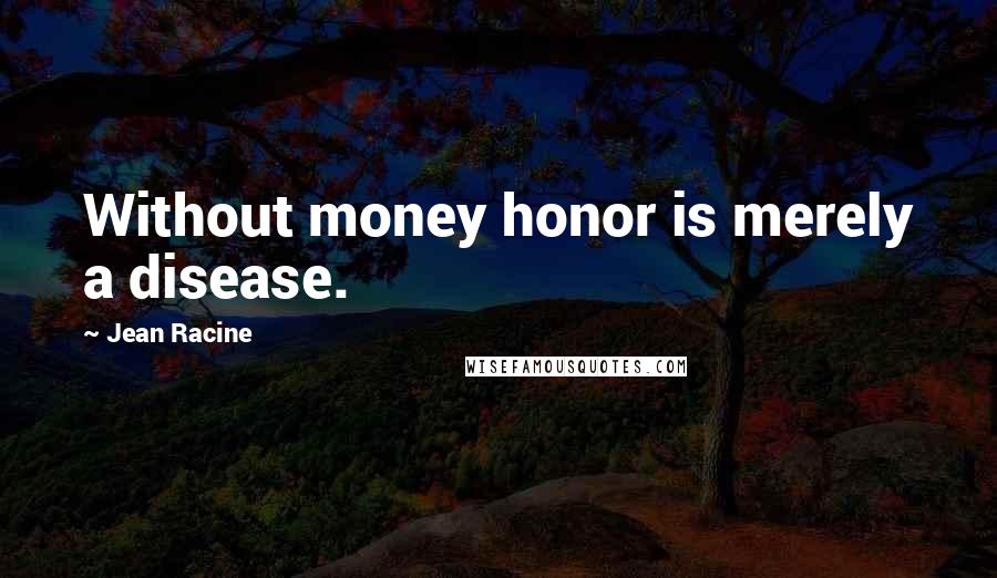 Jean Racine quotes: Without money honor is merely a disease.
