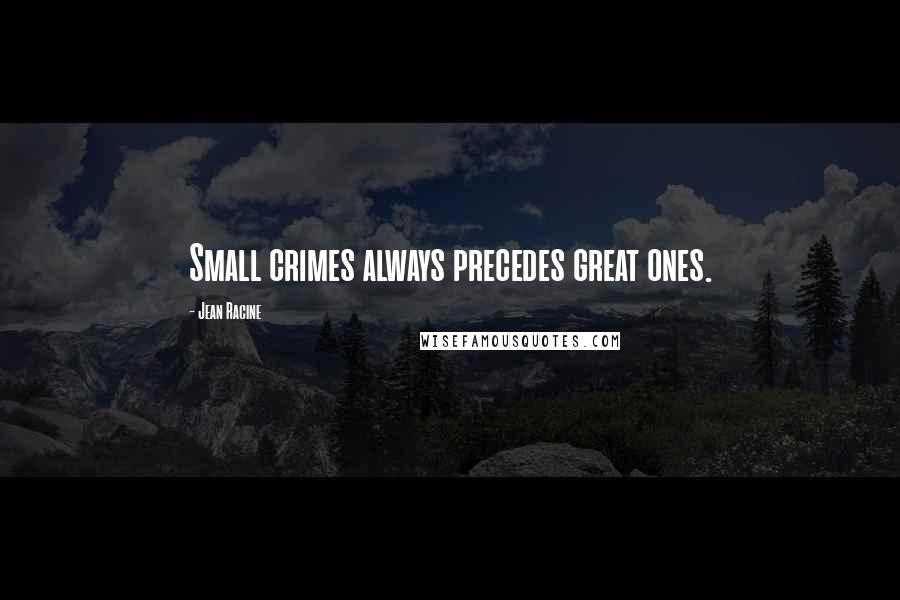 Jean Racine quotes: Small crimes always precedes great ones.