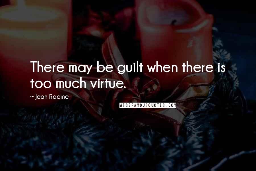 Jean Racine quotes: There may be guilt when there is too much virtue.