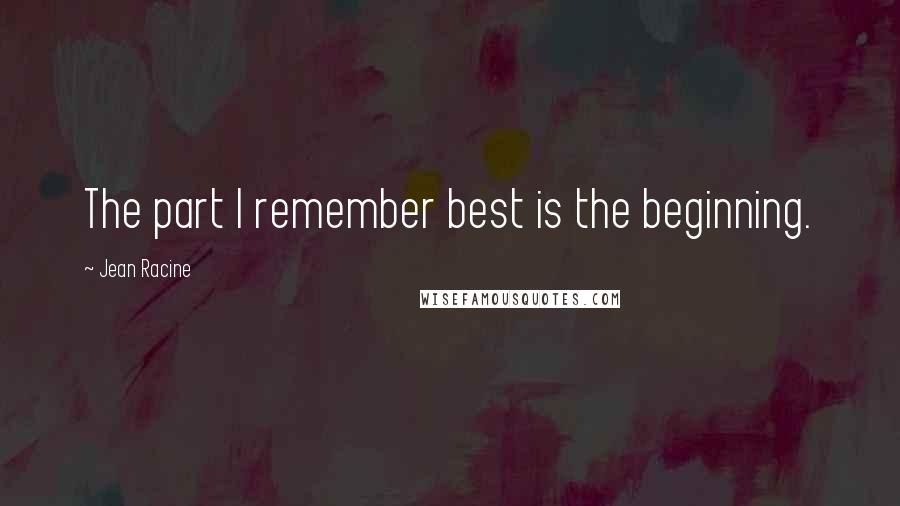 Jean Racine quotes: The part I remember best is the beginning.