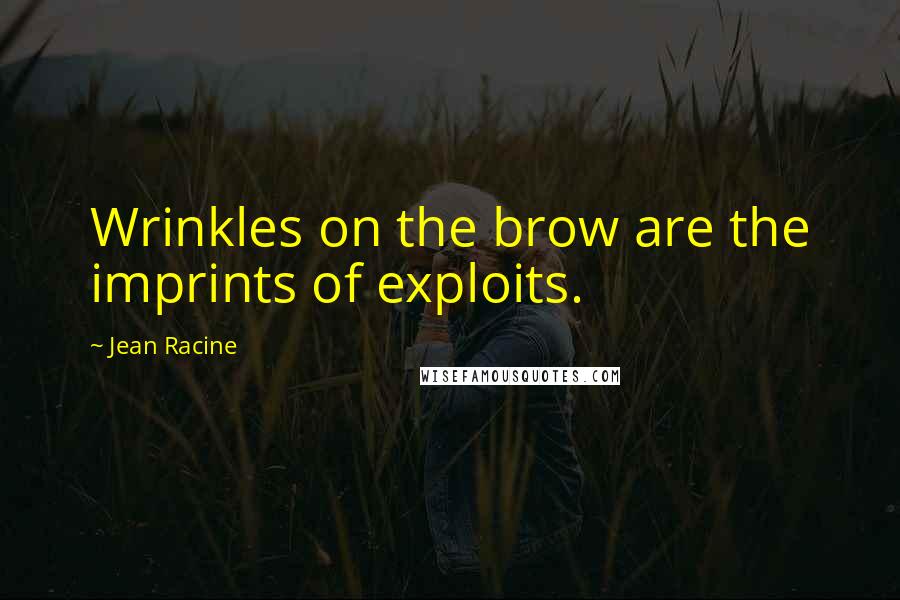 Jean Racine quotes: Wrinkles on the brow are the imprints of exploits.