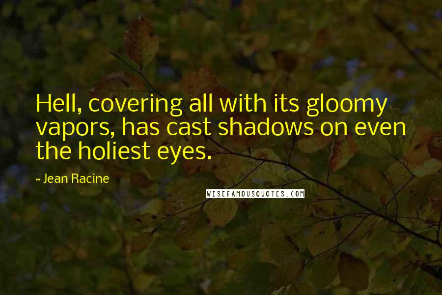 Jean Racine quotes: Hell, covering all with its gloomy vapors, has cast shadows on even the holiest eyes.