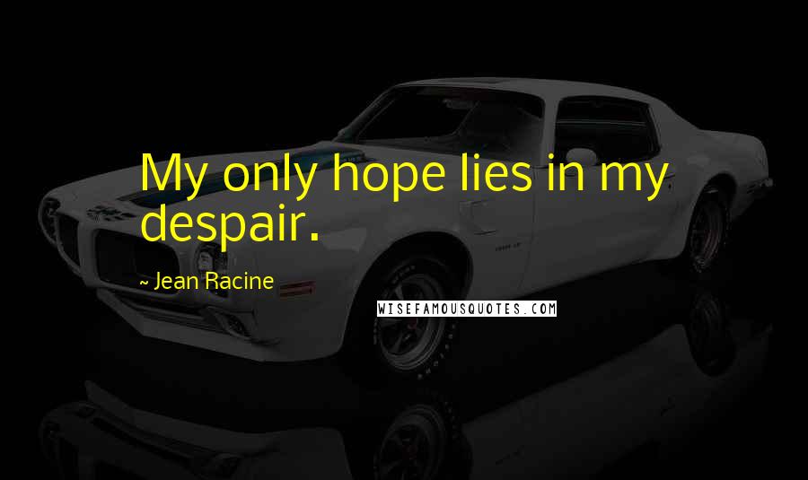 Jean Racine quotes: My only hope lies in my despair.