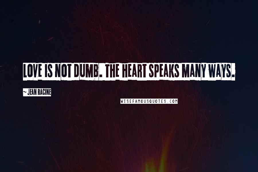 Jean Racine quotes: Love is not dumb. The heart speaks many ways.