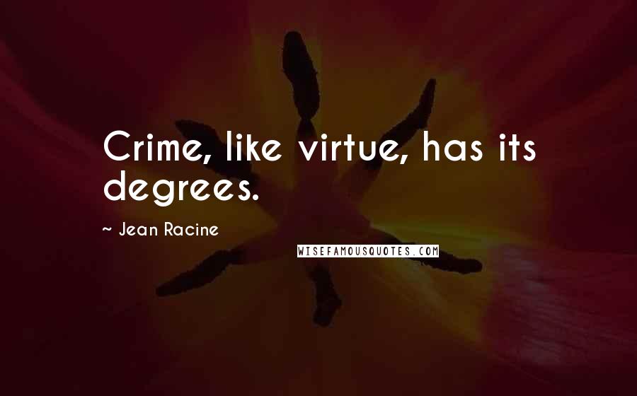 Jean Racine quotes: Crime, like virtue, has its degrees.