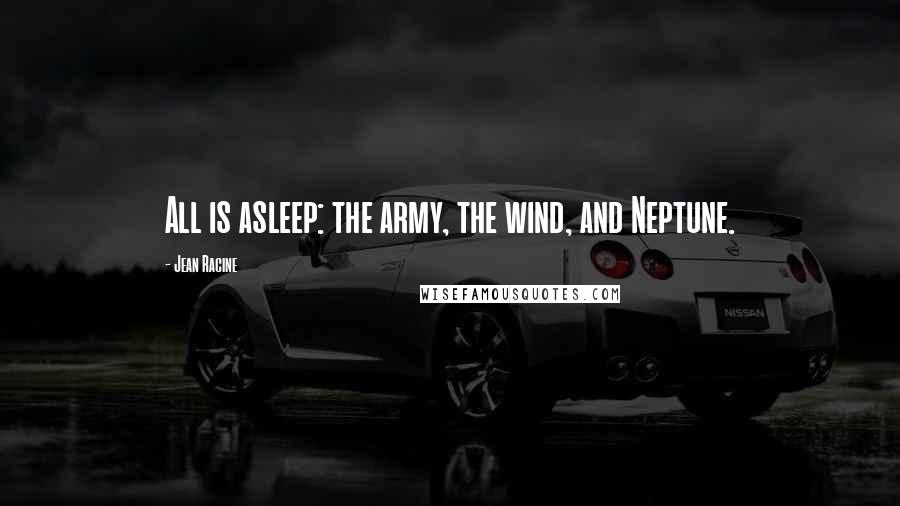 Jean Racine quotes: All is asleep: the army, the wind, and Neptune.