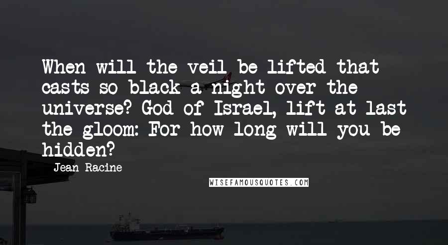 Jean Racine quotes: When will the veil be lifted that casts so black a night over the universe? God of Israel, lift at last the gloom: For how long will you be hidden?