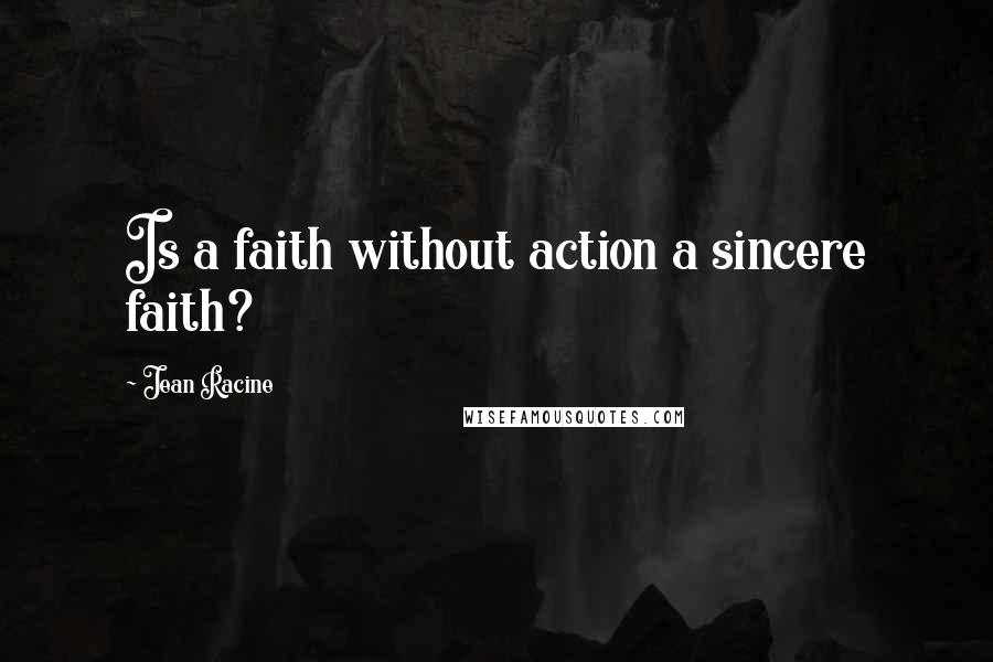 Jean Racine quotes: Is a faith without action a sincere faith?