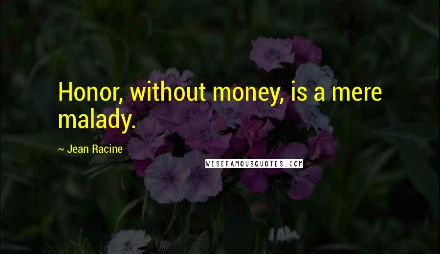 Jean Racine quotes: Honor, without money, is a mere malady.