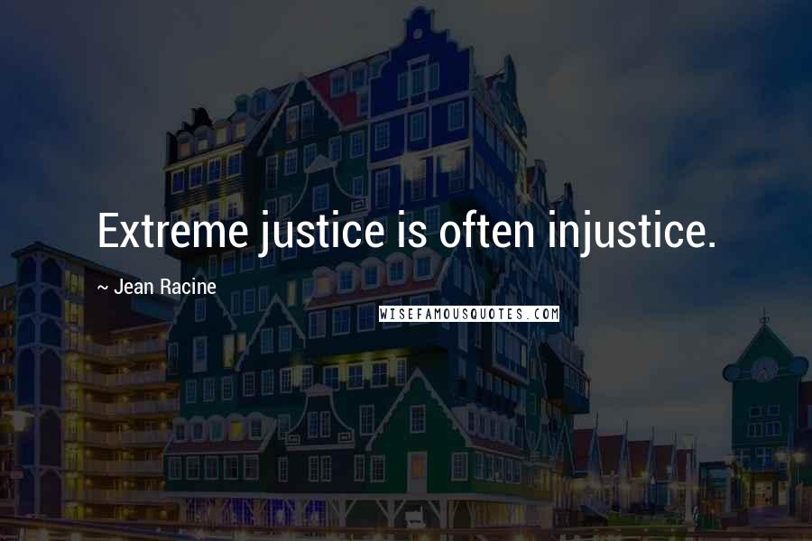 Jean Racine quotes: Extreme justice is often injustice.