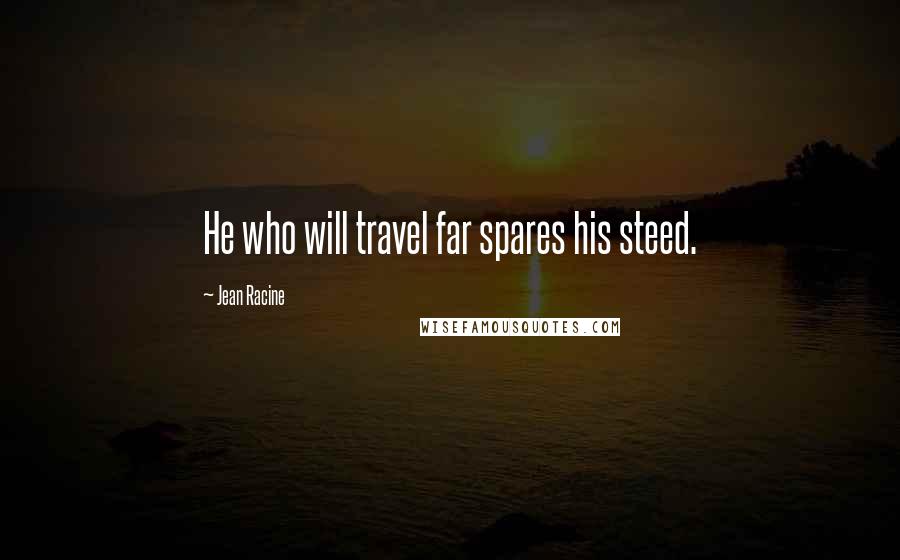 Jean Racine quotes: He who will travel far spares his steed.