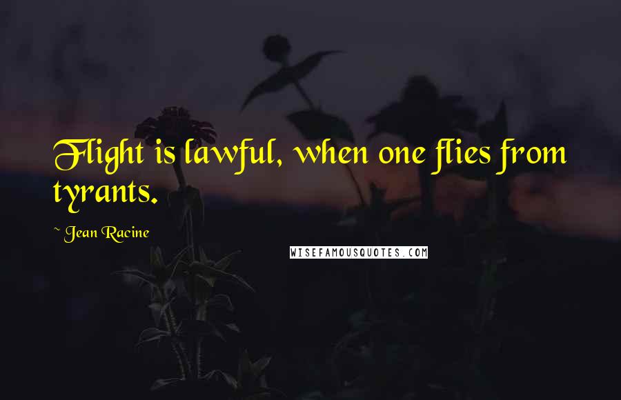 Jean Racine quotes: Flight is lawful, when one flies from tyrants.