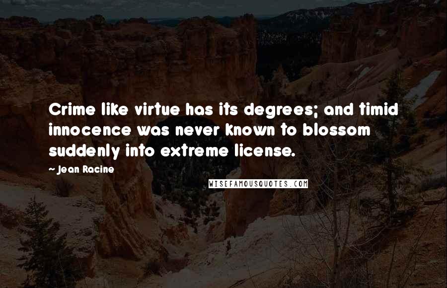 Jean Racine quotes: Crime like virtue has its degrees; and timid innocence was never known to blossom suddenly into extreme license.