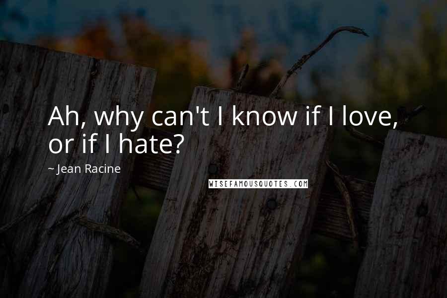Jean Racine quotes: Ah, why can't I know if I love, or if I hate?