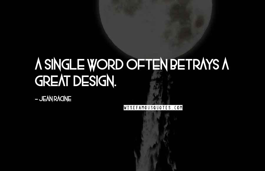 Jean Racine quotes: A single word often betrays a great design.