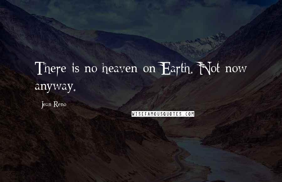 Jean Reno quotes: There is no heaven on Earth. Not now anyway.