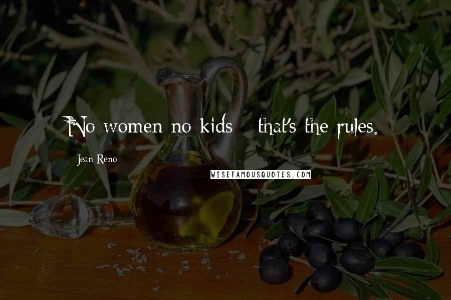 Jean Reno quotes: No women no kids - that's the rules.