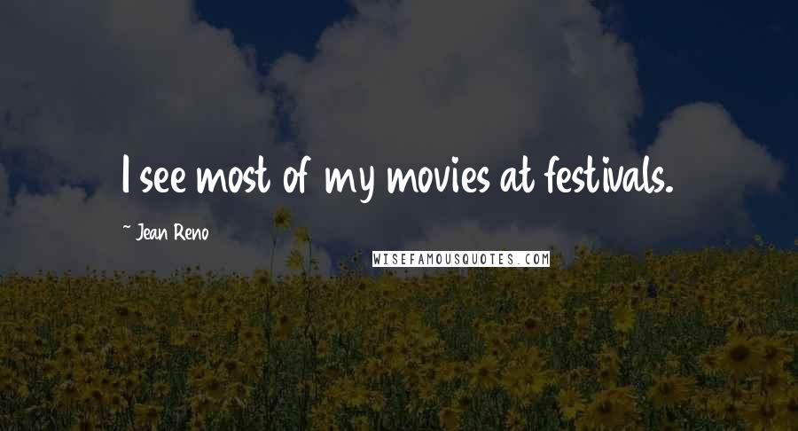 Jean Reno quotes: I see most of my movies at festivals.
