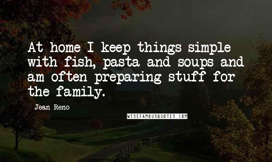 Jean Reno quotes: At home I keep things simple with fish, pasta and soups and am often preparing stuff for the family.