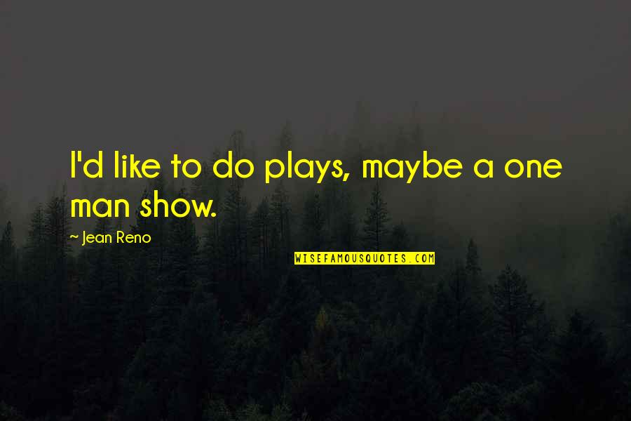 Jean Reno Quotes By Jean Reno: I'd like to do plays, maybe a one