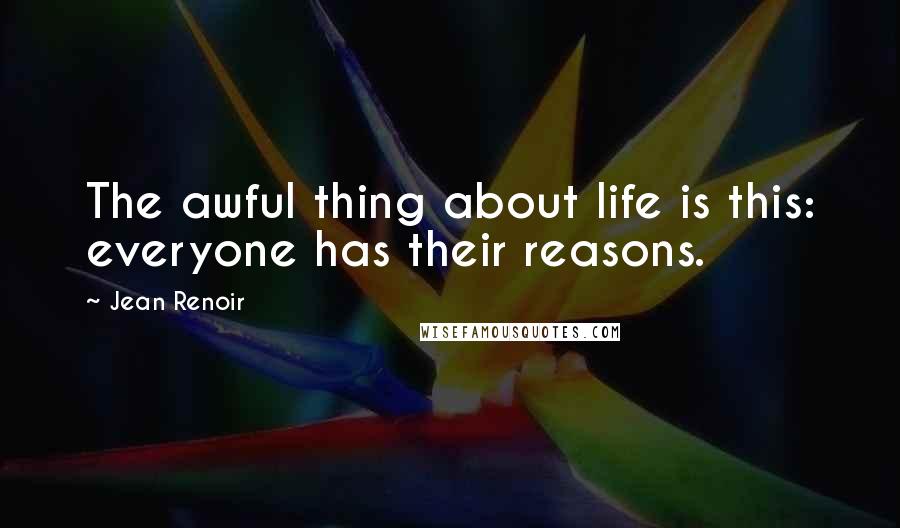 Jean Renoir quotes: The awful thing about life is this: everyone has their reasons.