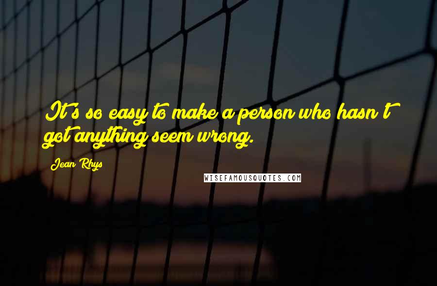 Jean Rhys quotes: It's so easy to make a person who hasn't got anything seem wrong.