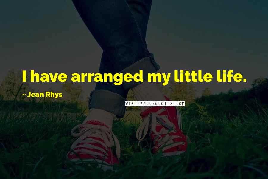 Jean Rhys quotes: I have arranged my little life.