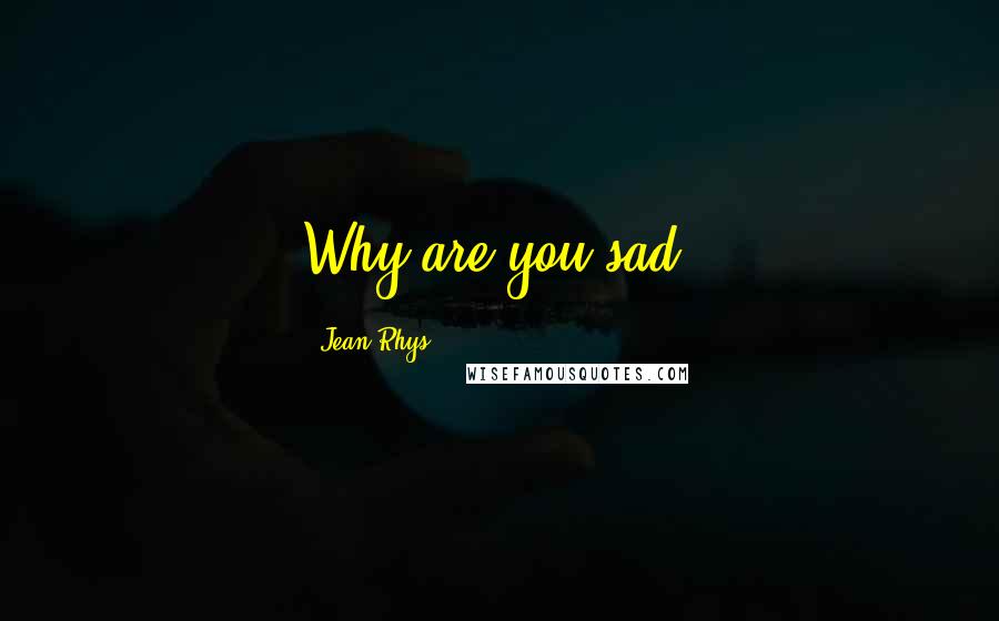 Jean Rhys quotes: Why are you sad?