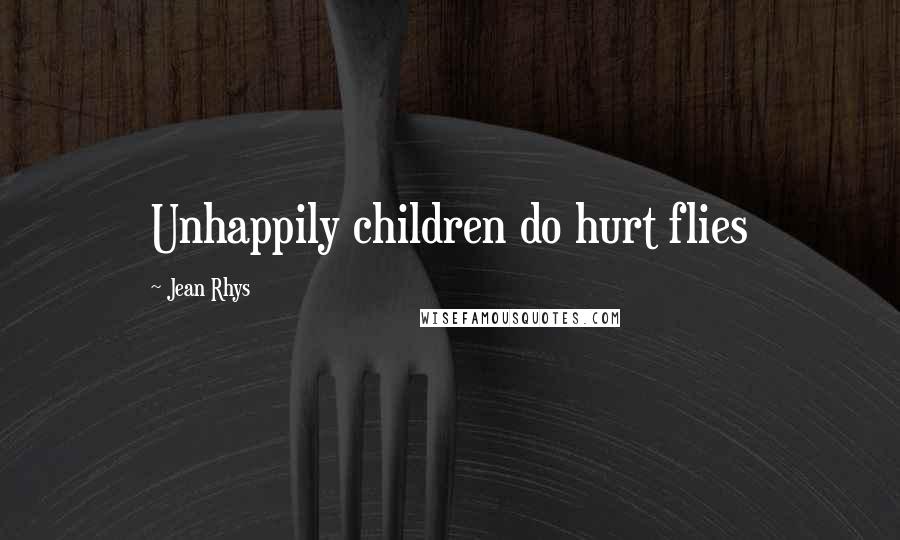 Jean Rhys quotes: Unhappily children do hurt flies