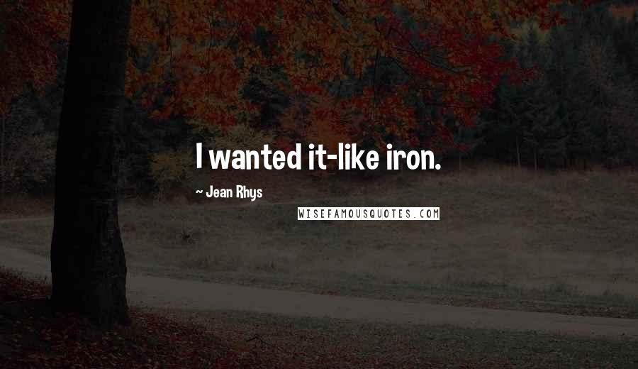 Jean Rhys quotes: I wanted it-like iron.