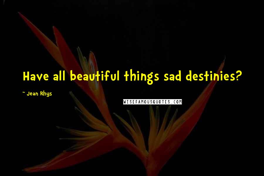Jean Rhys quotes: Have all beautiful things sad destinies?