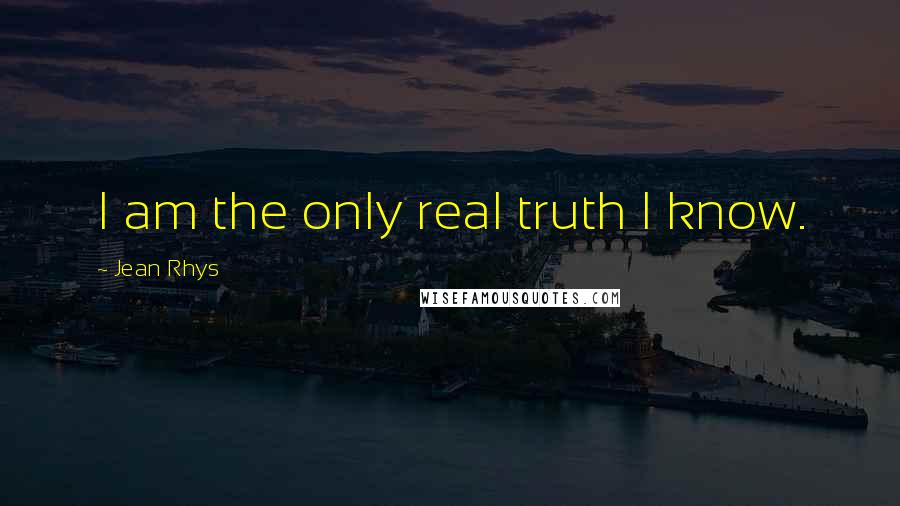 Jean Rhys quotes: I am the only real truth I know.