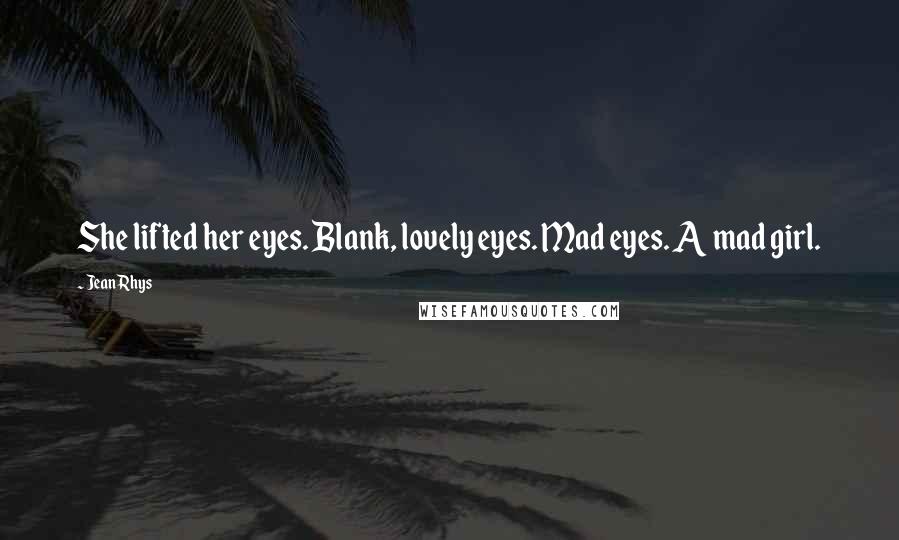 Jean Rhys quotes: She lifted her eyes. Blank, lovely eyes. Mad eyes. A mad girl.