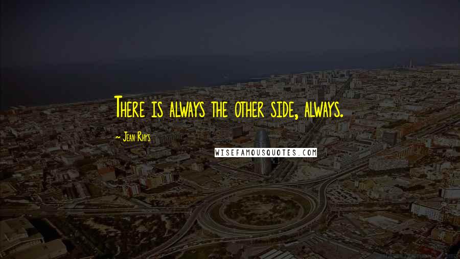 Jean Rhys quotes: There is always the other side, always.