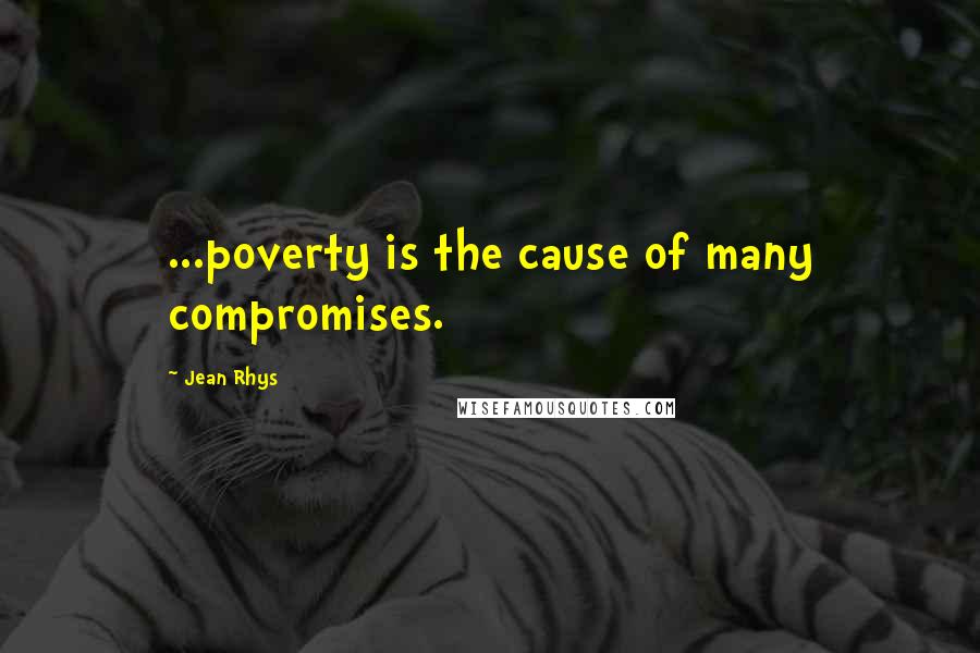 Jean Rhys quotes: ...poverty is the cause of many compromises.