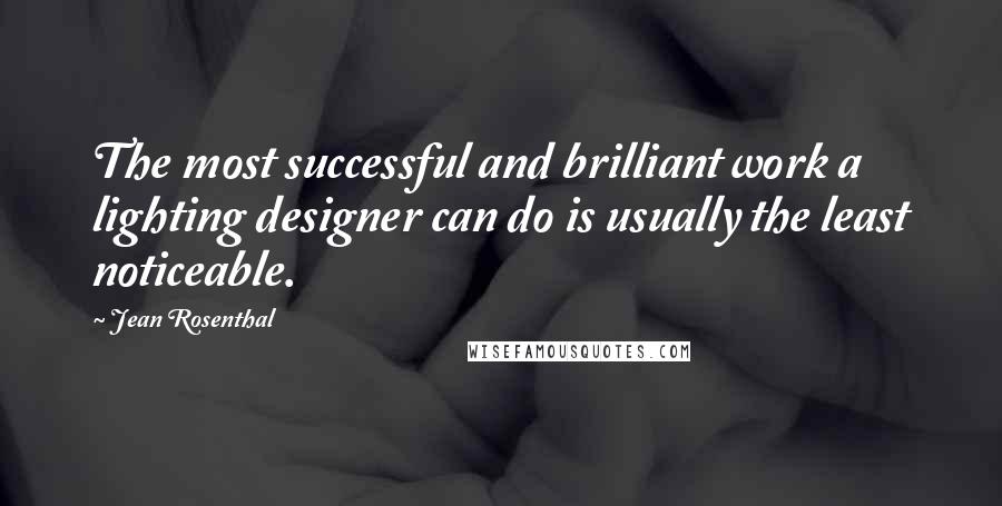 Jean Rosenthal quotes: The most successful and brilliant work a lighting designer can do is usually the least noticeable.