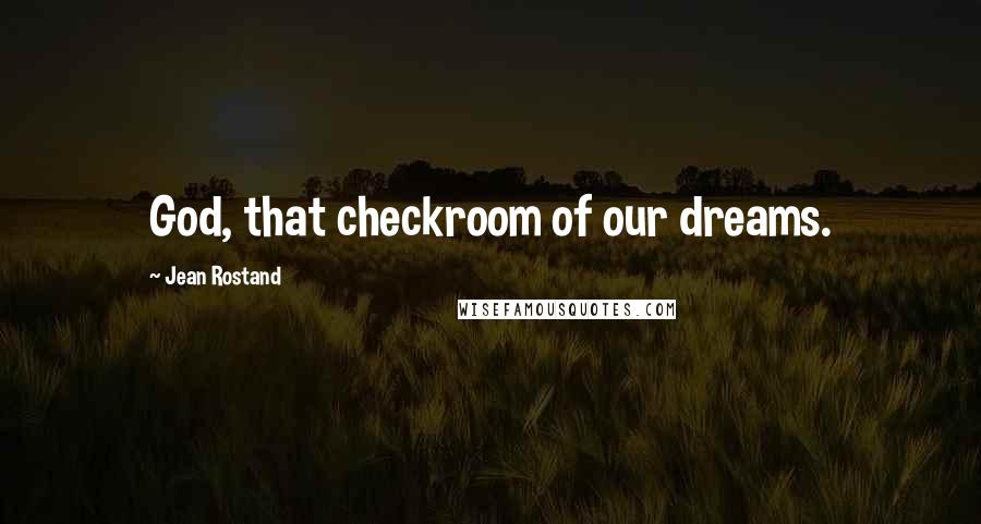 Jean Rostand quotes: God, that checkroom of our dreams.