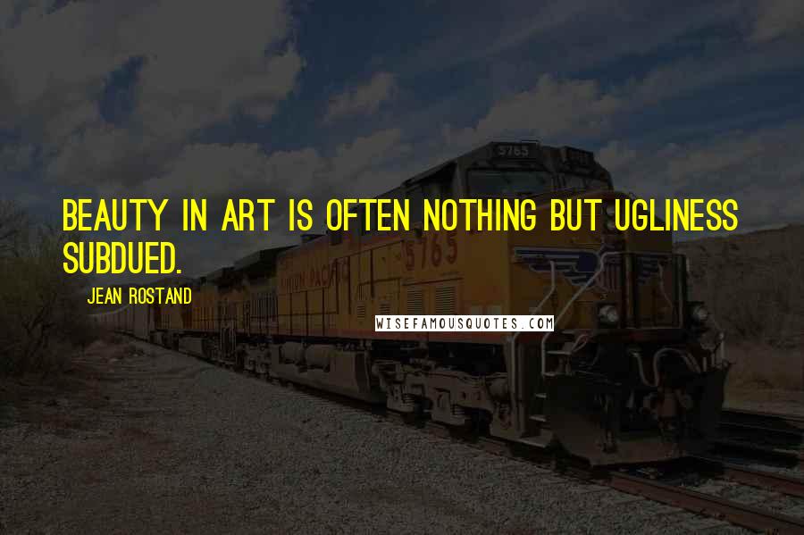 Jean Rostand quotes: Beauty in art is often nothing but ugliness subdued.