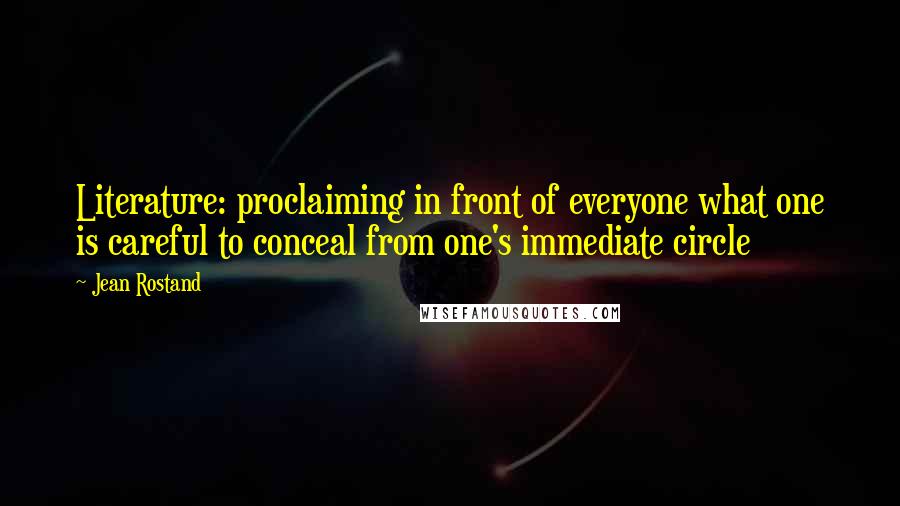 Jean Rostand quotes: Literature: proclaiming in front of everyone what one is careful to conceal from one's immediate circle