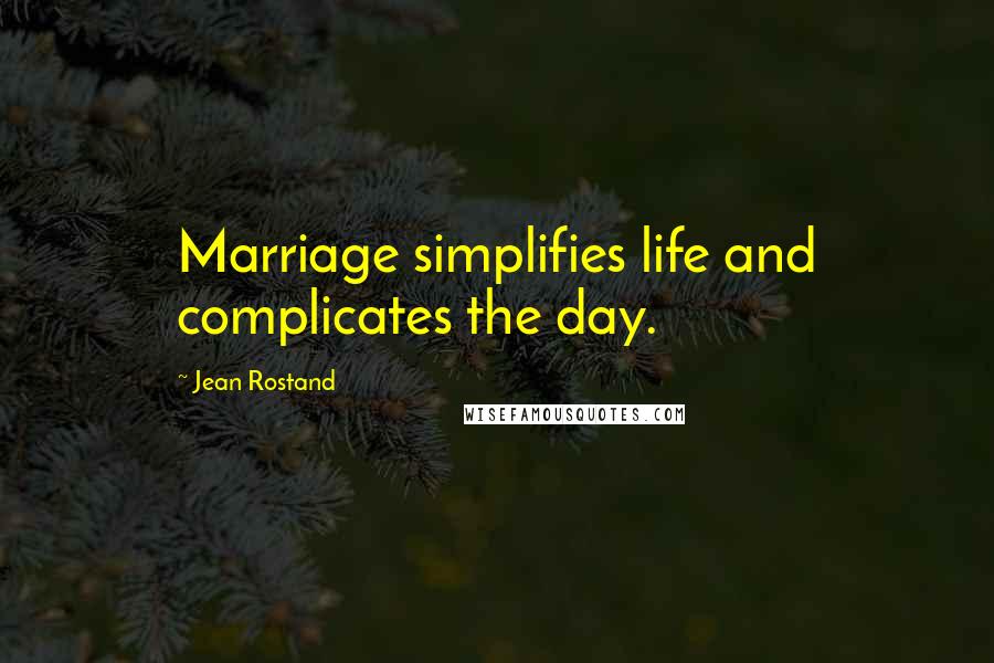 Jean Rostand quotes: Marriage simplifies life and complicates the day.