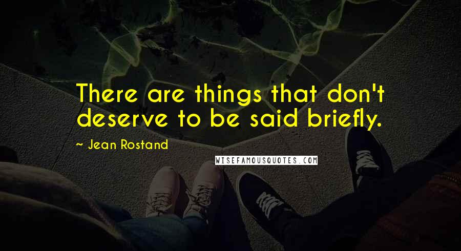 Jean Rostand quotes: There are things that don't deserve to be said briefly.