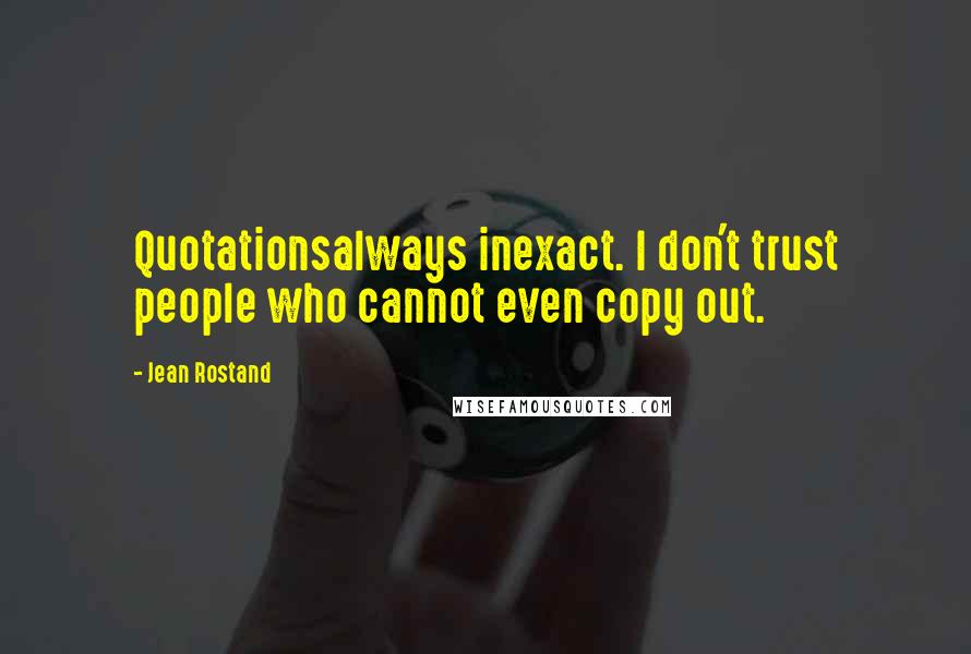 Jean Rostand quotes: Quotationsalways inexact. I don't trust people who cannot even copy out.