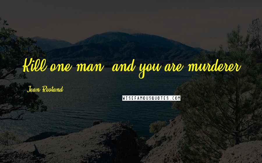 Jean Rostand quotes: Kill one man, and you are murderer