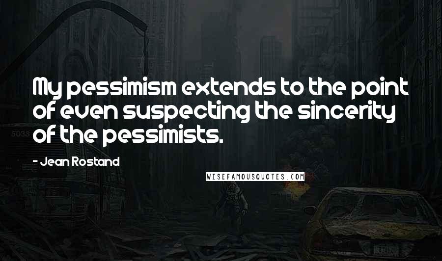 Jean Rostand quotes: My pessimism extends to the point of even suspecting the sincerity of the pessimists.
