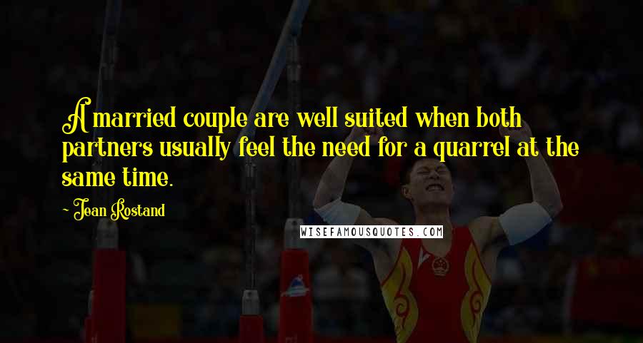Jean Rostand quotes: A married couple are well suited when both partners usually feel the need for a quarrel at the same time.
