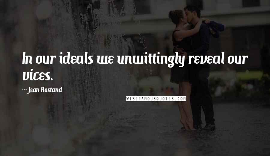 Jean Rostand quotes: In our ideals we unwittingly reveal our vices.
