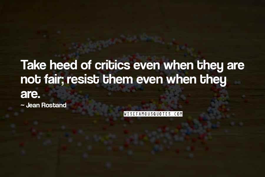 Jean Rostand quotes: Take heed of critics even when they are not fair; resist them even when they are.